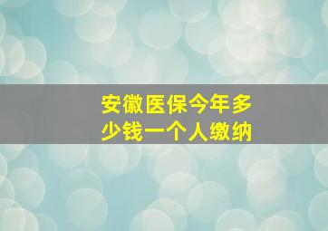 安徽医保今年多少钱一个人缴纳