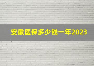 安徽医保多少钱一年2023