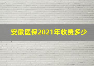 安徽医保2021年收费多少