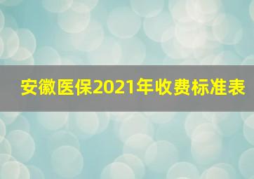 安徽医保2021年收费标准表