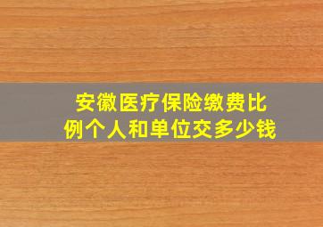 安徽医疗保险缴费比例个人和单位交多少钱