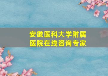 安徽医科大学附属医院在线咨询专家