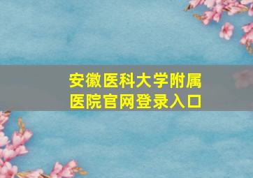 安徽医科大学附属医院官网登录入口