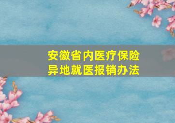 安徽省内医疗保险异地就医报销办法