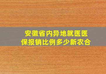 安徽省内异地就医医保报销比例多少新农合