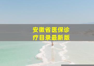 安徽省医保诊疗目录最新版