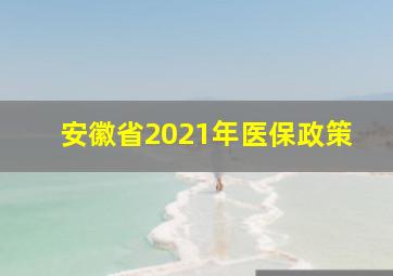 安徽省2021年医保政策