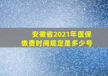 安徽省2021年医保缴费时间规定是多少号