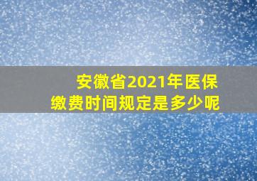 安徽省2021年医保缴费时间规定是多少呢