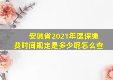 安徽省2021年医保缴费时间规定是多少呢怎么查