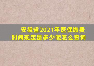 安徽省2021年医保缴费时间规定是多少呢怎么查询