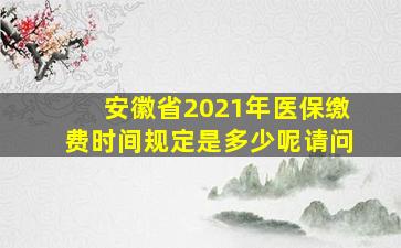 安徽省2021年医保缴费时间规定是多少呢请问