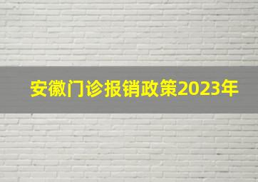 安徽门诊报销政策2023年