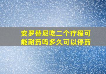 安罗替尼吃二个疗程可能耐药吗多久可以停药