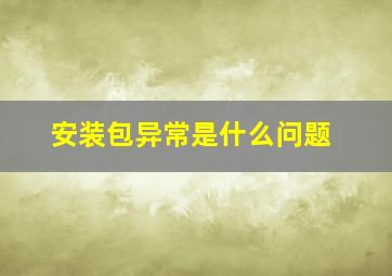 安装包异常是什么问题