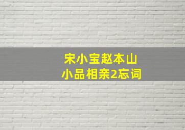 宋小宝赵本山小品相亲2忘词