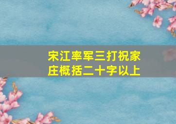 宋江率军三打祝家庄概括二十字以上