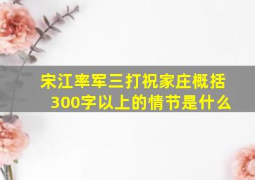 宋江率军三打祝家庄概括300字以上的情节是什么