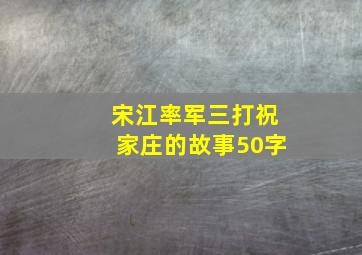 宋江率军三打祝家庄的故事50字