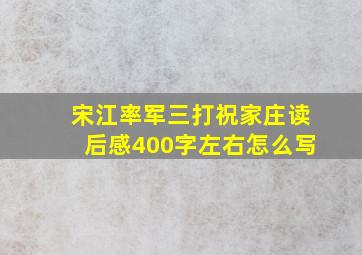 宋江率军三打祝家庄读后感400字左右怎么写