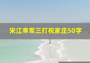 宋江率军三打祝家庄50字