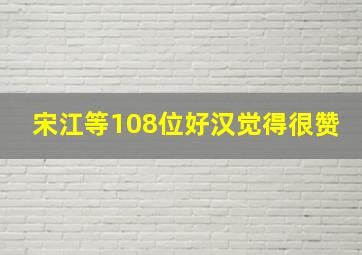 宋江等108位好汉觉得很赞