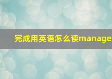 完成用英语怎么读manage