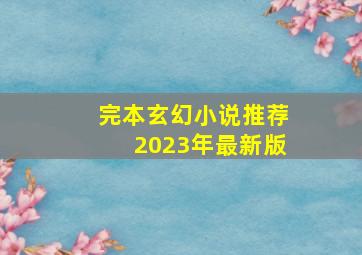 完本玄幻小说推荐2023年最新版