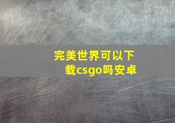 完美世界可以下载csgo吗安卓