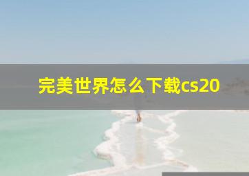 完美世界怎么下载cs20