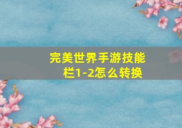 完美世界手游技能栏1-2怎么转换