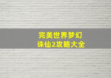 完美世界梦幻诛仙2攻略大全