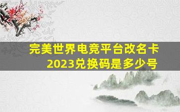 完美世界电竞平台改名卡2023兑换码是多少号