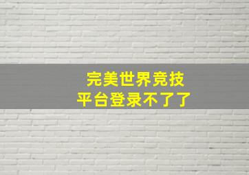 完美世界竞技平台登录不了了