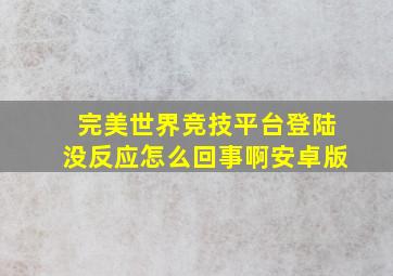 完美世界竞技平台登陆没反应怎么回事啊安卓版