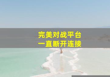 完美对战平台一直断开连接