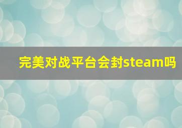 完美对战平台会封steam吗