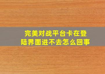 完美对战平台卡在登陆界面进不去怎么回事