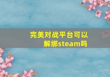 完美对战平台可以解绑steam吗