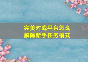 完美对战平台怎么解除新手任务模式