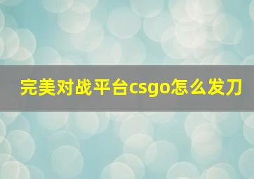 完美对战平台csgo怎么发刀