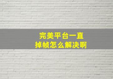 完美平台一直掉帧怎么解决啊