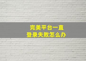 完美平台一直登录失败怎么办