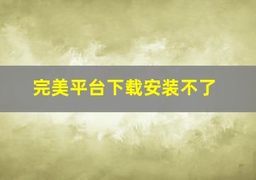 完美平台下载安装不了