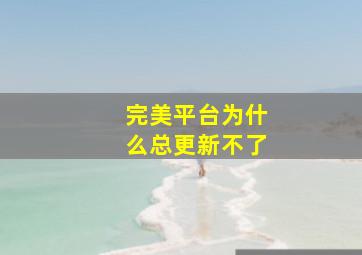 完美平台为什么总更新不了