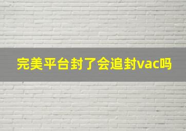 完美平台封了会追封vac吗