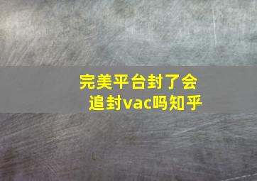 完美平台封了会追封vac吗知乎