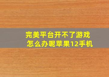 完美平台开不了游戏怎么办呢苹果12手机