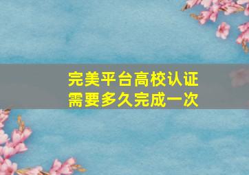 完美平台高校认证需要多久完成一次