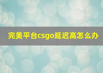 完美平台csgo延迟高怎么办